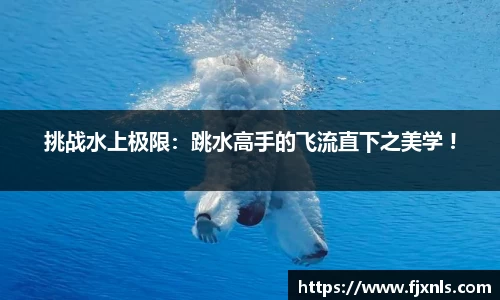 挑战水上极限：跳水高手的飞流直下之美学 !